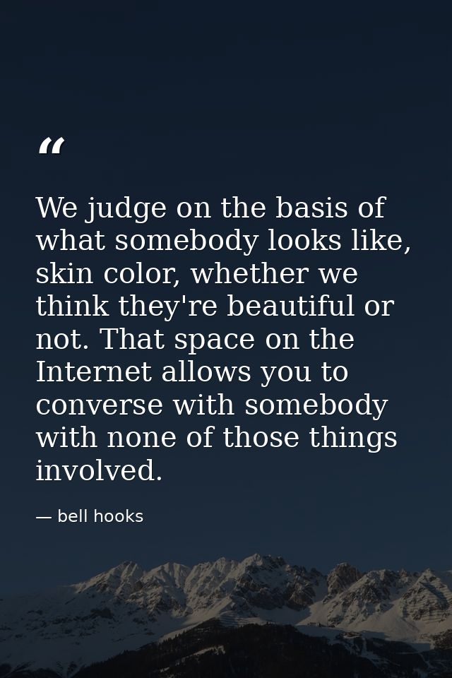 We judge on the basis of what somebody looks like, skin color, whether we think they're beautiful or not. That space on  — bell hooks