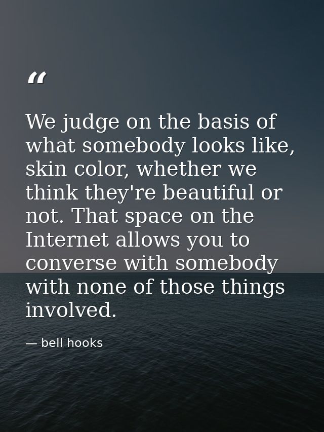 We judge on the basis of what somebody looks like, skin color, whether we think they're beautiful or not. That space on  — bell hooks