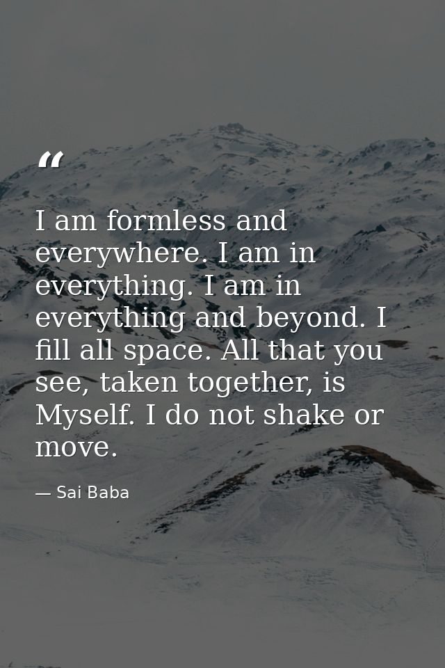 I am formless and everywhere. I am in everything. I am in everything and beyond. I fill all space. All that you see, tak — Sai Baba