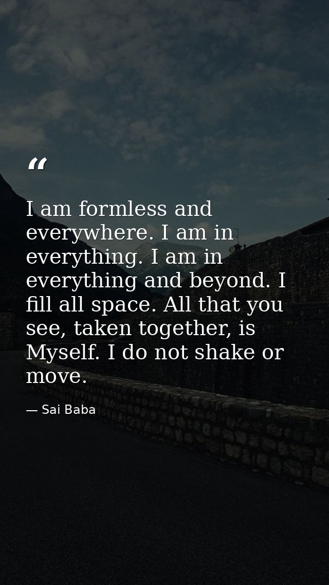 I am formless and everywhere. I am in everything. I am in everything and beyond. I fill all space. All that you see, tak — Sai Baba