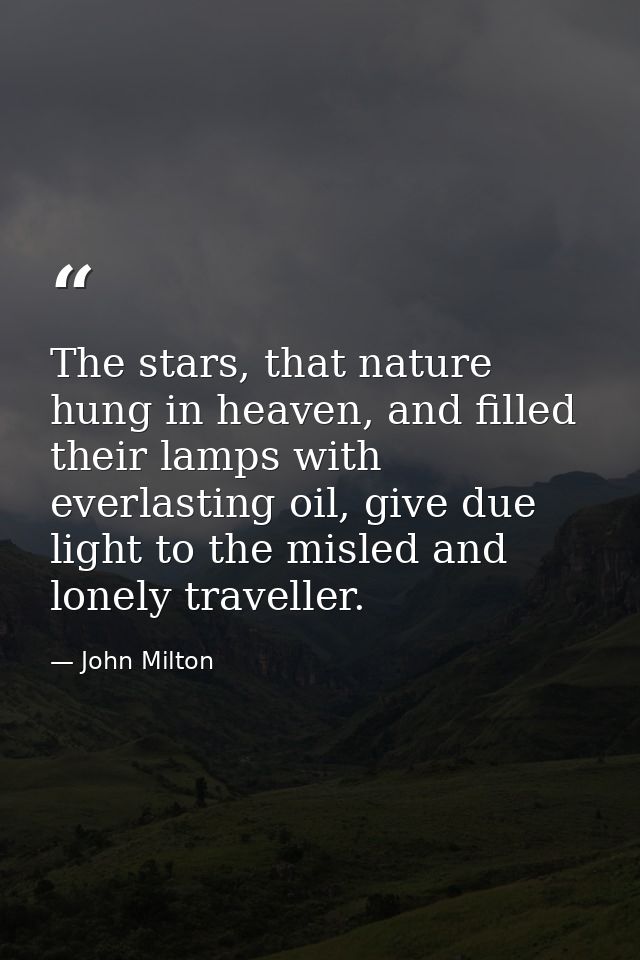 The stars, that nature hung in heaven, and filled their lamps with everlasting oil, give due light to the misled and lon — John Milton