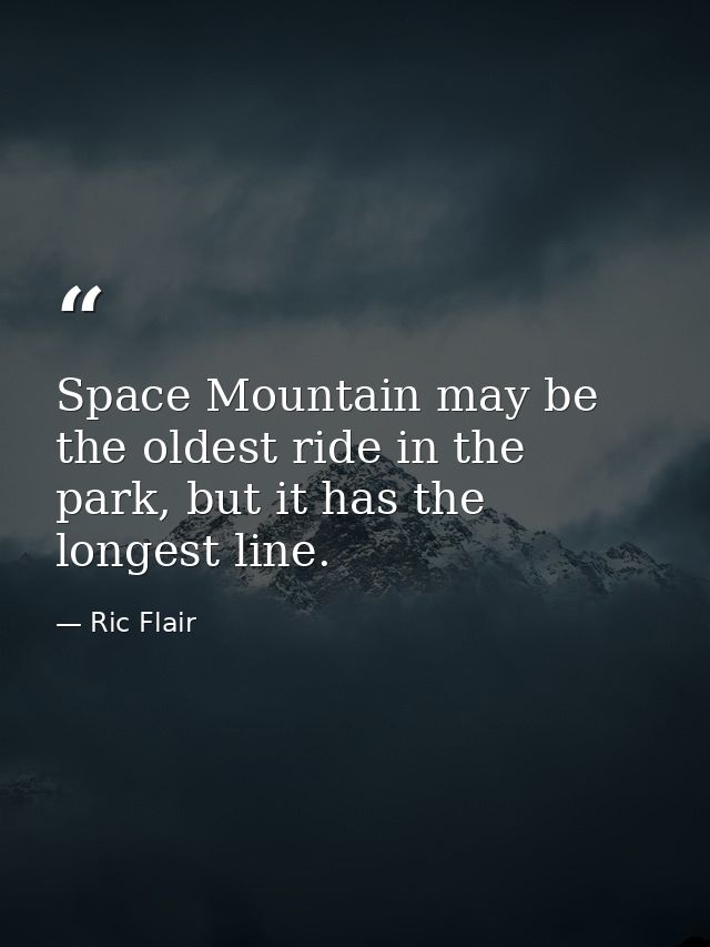 Space Mountain may be the oldest ride in the park, but it has the longest line. — Ric Flair