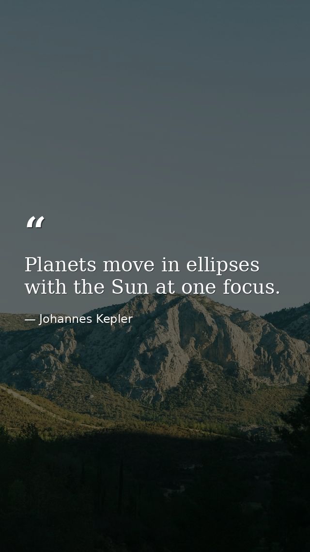 Planets move in ellipses with the Sun at one focus. — Johannes Kepler