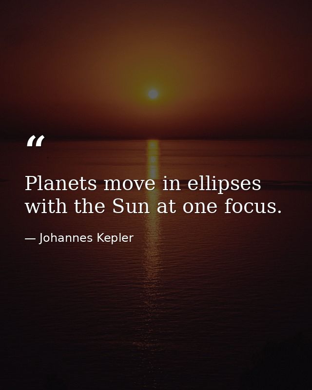 Planets move in ellipses with the Sun at one focus. — Johannes Kepler
