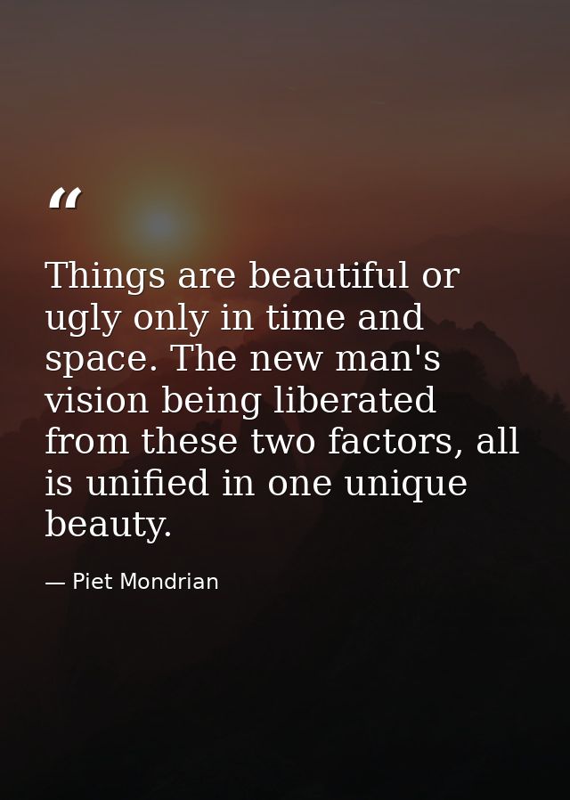 Things are beautiful or ugly only in time and space. The new man's vision being liberated from these two factors, all is — Piet Mondrian