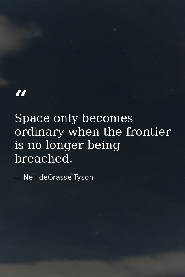 Space only becomes ordinary when the frontier is no longer being breached. — Neil deGrasse Tyson