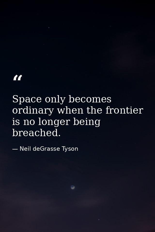 Space only becomes ordinary when the frontier is no longer being breached. — Neil deGrasse Tyson