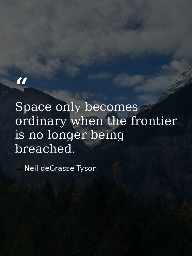 Space only becomes ordinary when the frontier is no longer being breached. — Neil deGrasse Tyson