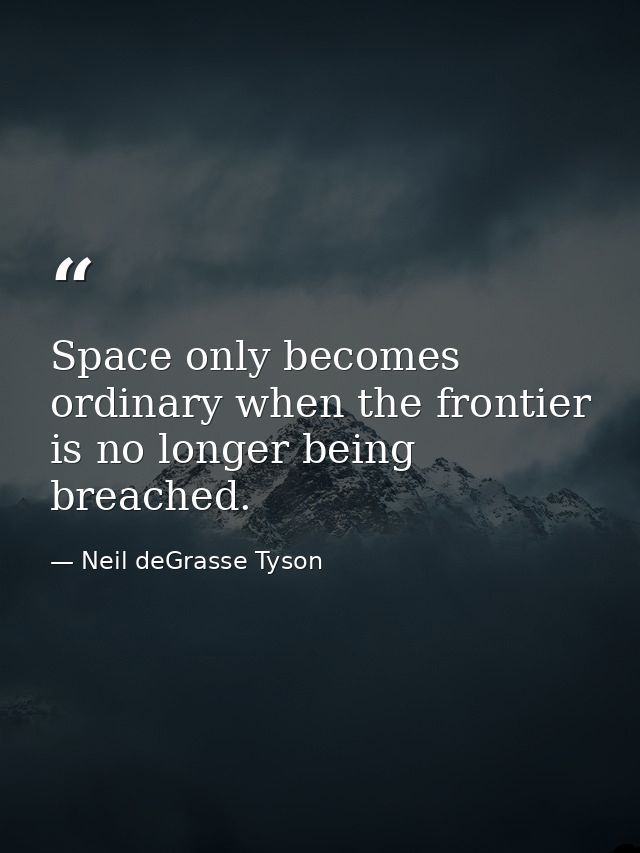 Space only becomes ordinary when the frontier is no longer being breached. — Neil deGrasse Tyson