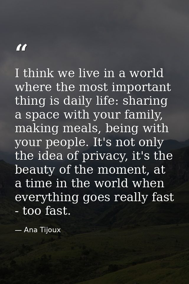 I think we live in a world where the most important thing is daily life: sharing a space with your family, making meals, — Ana Tijoux