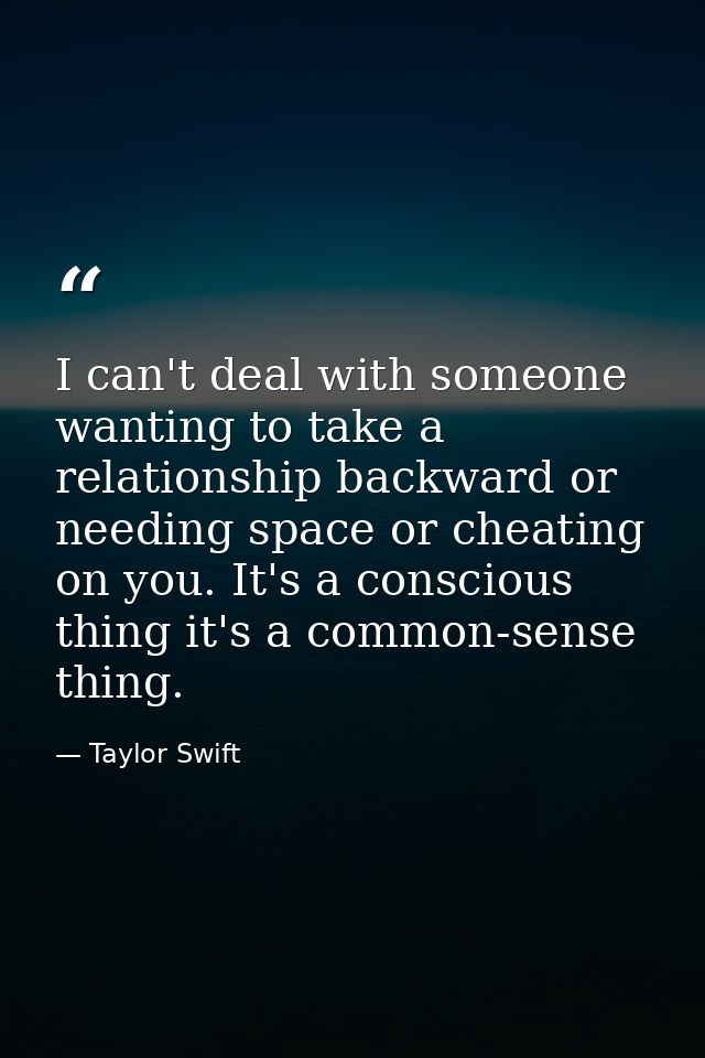 I can't deal with someone wanting to take a relationship backward or needing space or cheating on you. It's a conscious  — Taylor Swift