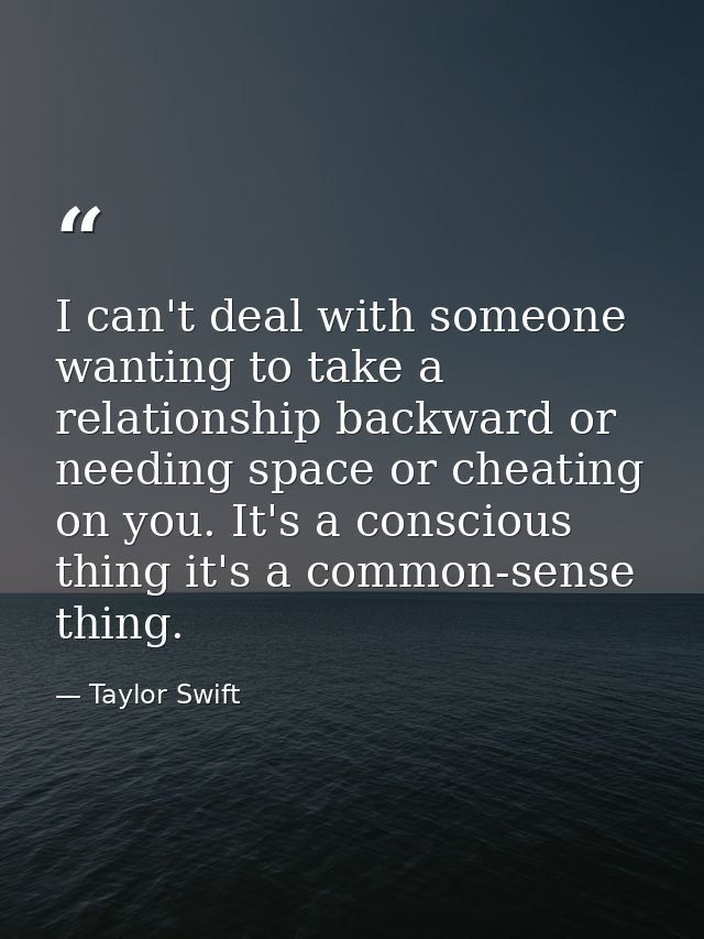 I can't deal with someone wanting to take a relationship backward or needing space or cheating on you. It's a conscious  — Taylor Swift