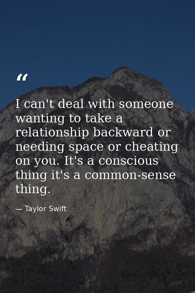 I can't deal with someone wanting to take a relationship backward or needing space or cheating on you. It's a conscious  — Taylor Swift