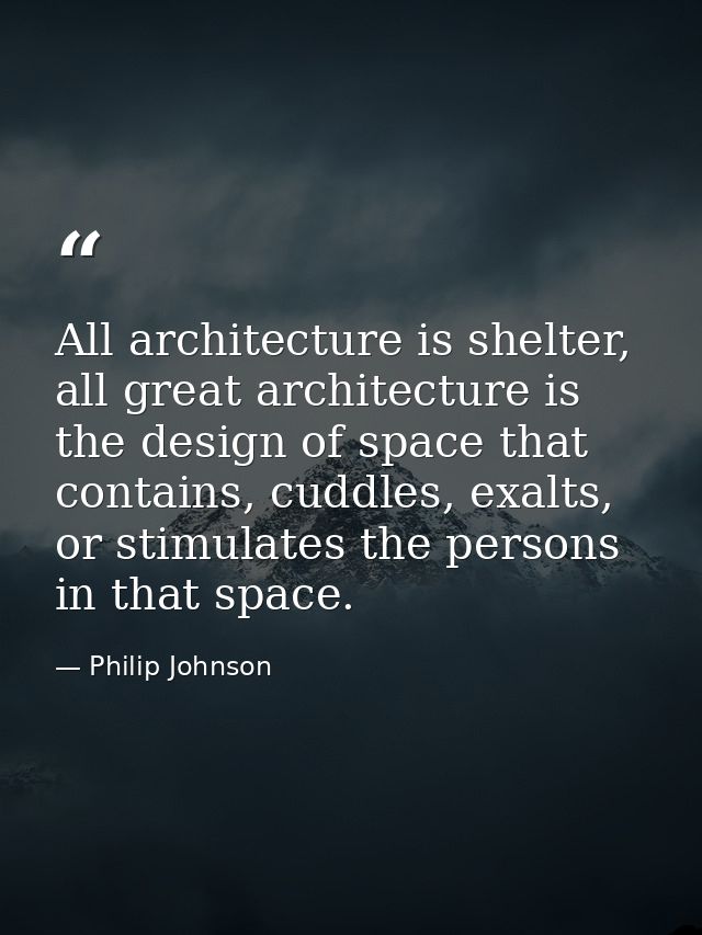 All architecture is shelter, all great architecture is the design of space that contains, cuddles, exalts, or stimulates — Philip Johnson