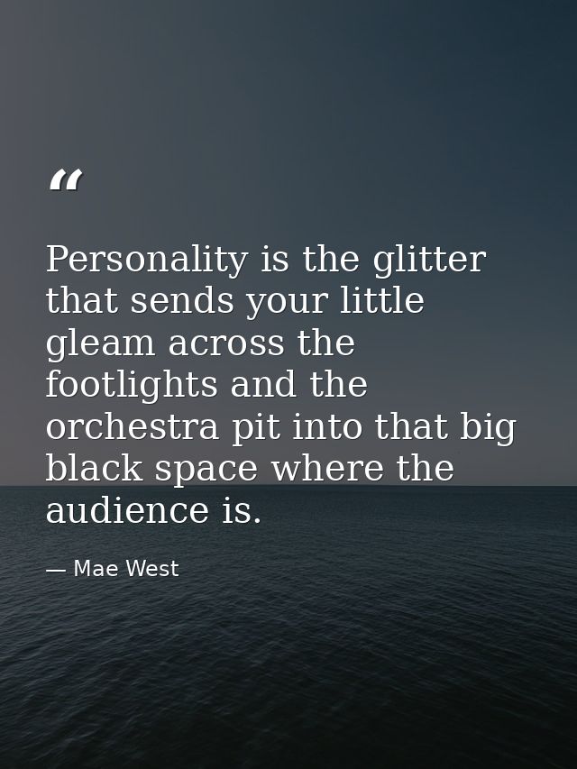 Personality is the glitter that sends your little gleam across the footlights and the orchestra pit into that big black  — Mae West
