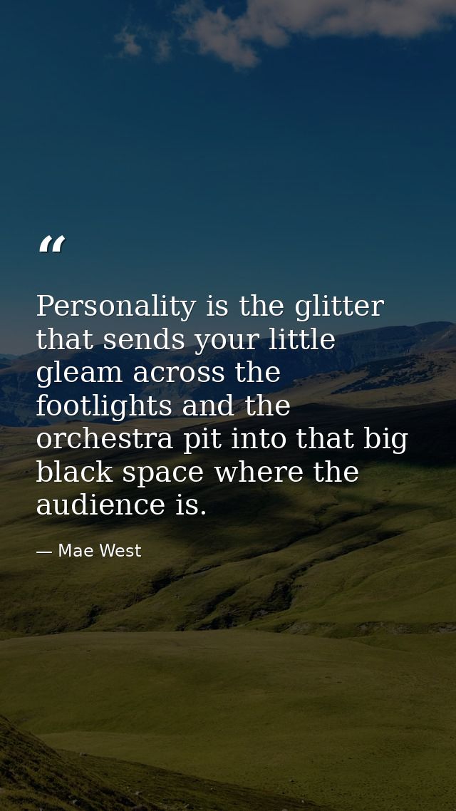 Personality is the glitter that sends your little gleam across the footlights and the orchestra pit into that big black  — Mae West