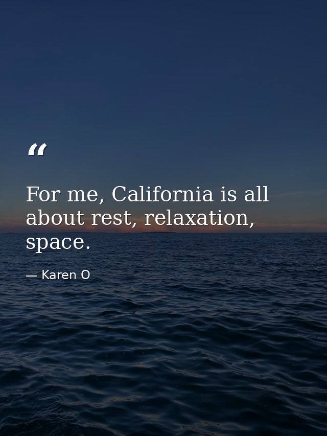 For me, California is all about rest, relaxation, space. — Karen O