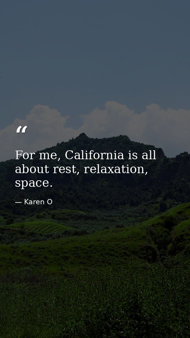 For me, California is all about rest, relaxation, space. — Karen O