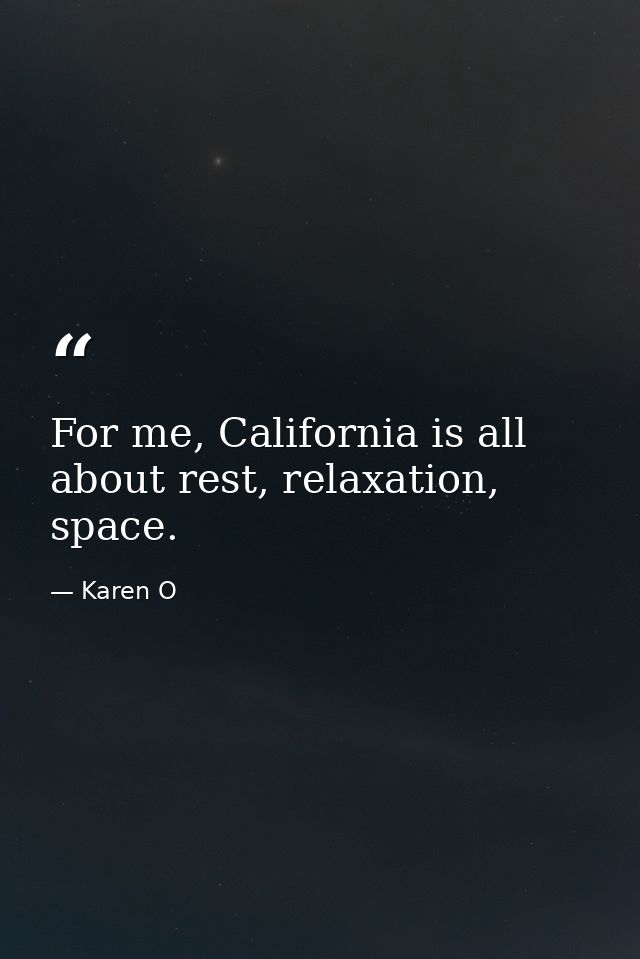 For me, California is all about rest, relaxation, space. — Karen O