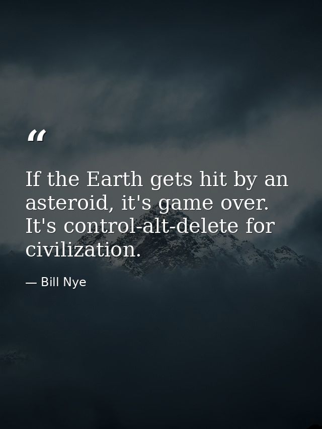 If the Earth gets hit by an asteroid, it's game over. It's control-alt-delete for civilization. — Bill Nye