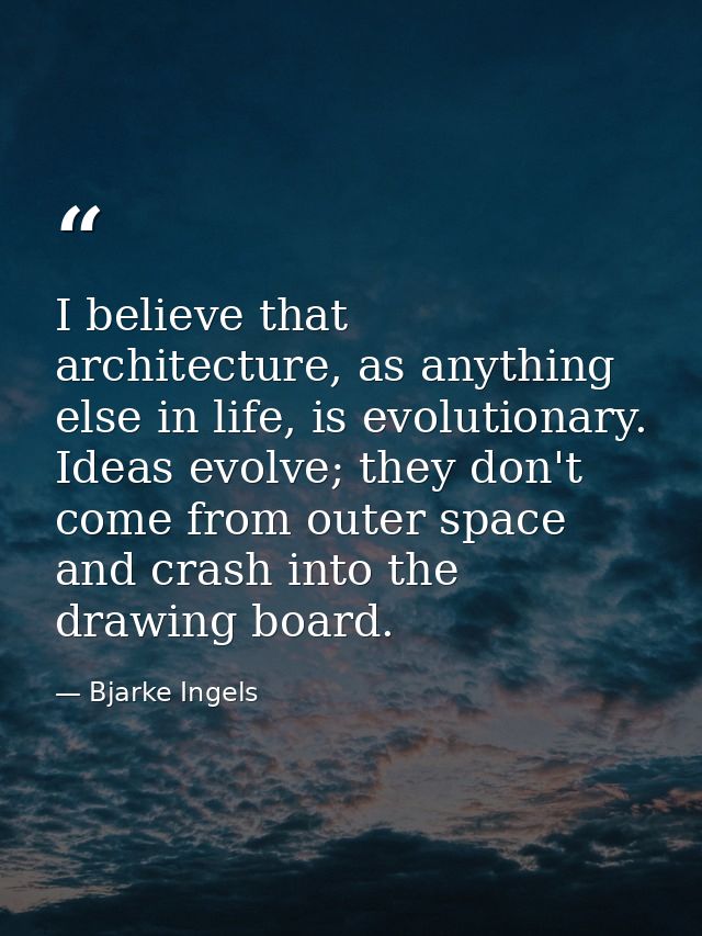 I believe that architecture, as anything else in life, is evolutionary. Ideas evolve; they don't come from outer space a — Bjarke Ingels