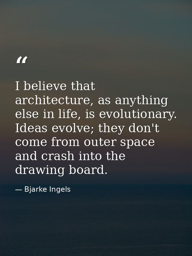 I believe that architecture, as anything else in life, is evolutionary. Ideas evolve; they don't come from outer space a — Bjarke Ingels