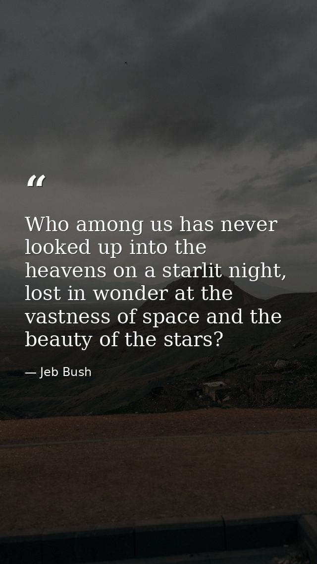 Who among us has never looked up into the heavens on a starlit night, lost in wonder at the vastness of space and the be — Jeb Bush