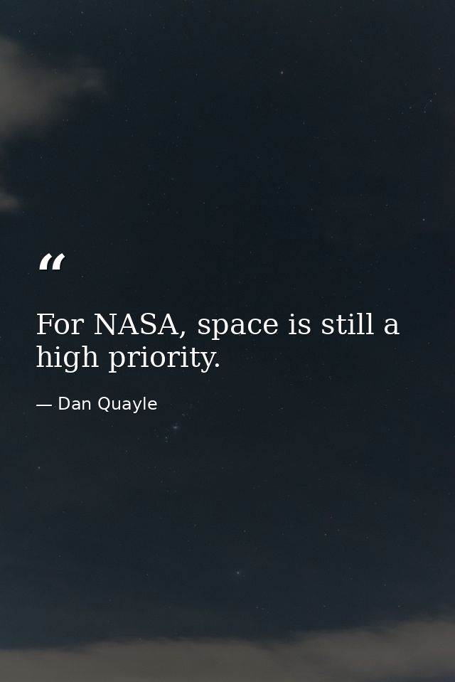 For NASA, space is still a high priority. — Dan Quayle