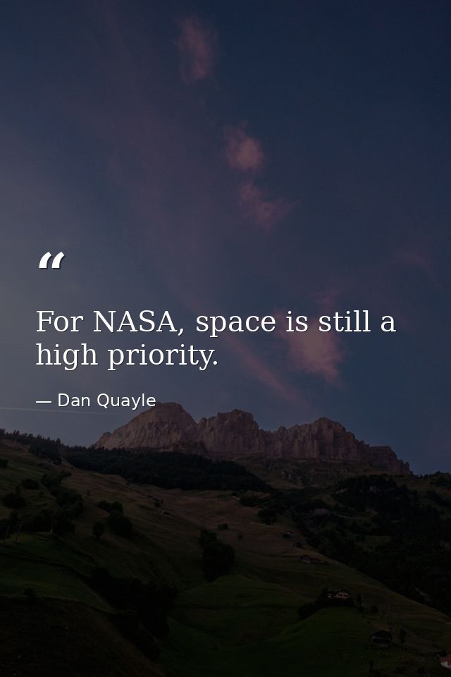 For NASA, space is still a high priority. — Dan Quayle