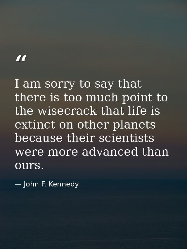 I am sorry to say that there is too much point to the wisecrack that life is extinct on other planets because their scie — John F. Kennedy
