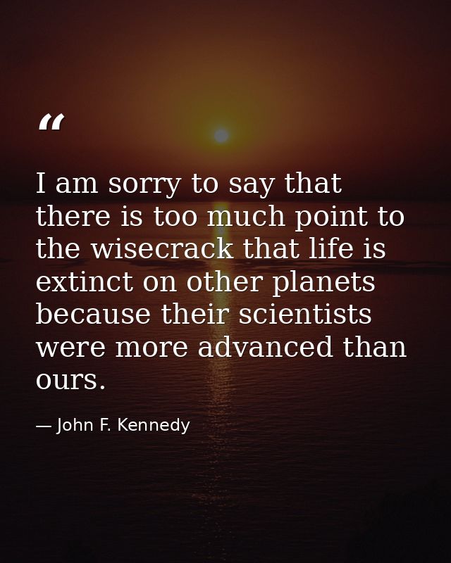 I am sorry to say that there is too much point to the wisecrack that life is extinct on other planets because their scie — John F. Kennedy