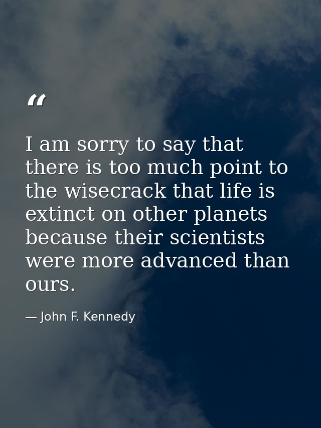 I am sorry to say that there is too much point to the wisecrack that life is extinct on other planets because their scie — John F. Kennedy