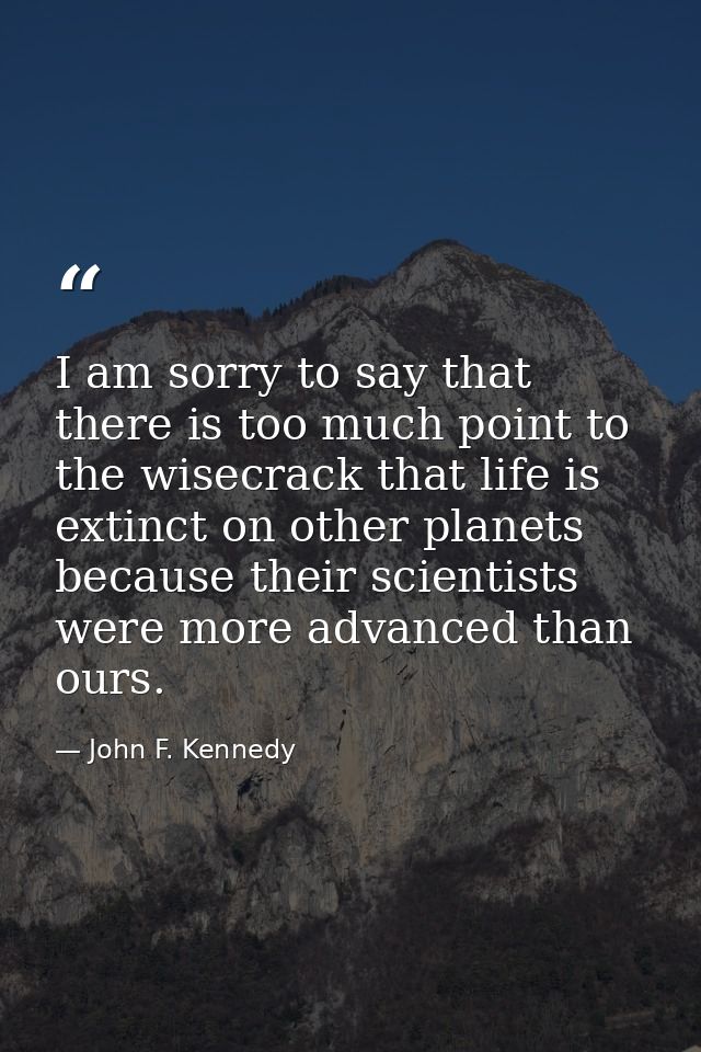 I am sorry to say that there is too much point to the wisecrack that life is extinct on other planets because their scie — John F. Kennedy