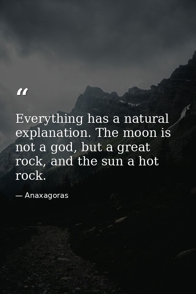 Everything has a natural explanation. The moon is not a god, but a great rock, and the sun a hot rock. — Anaxagoras