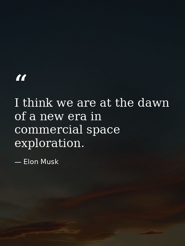 I think we are at the dawn of a new era in commercial space exploration. — Elon Musk