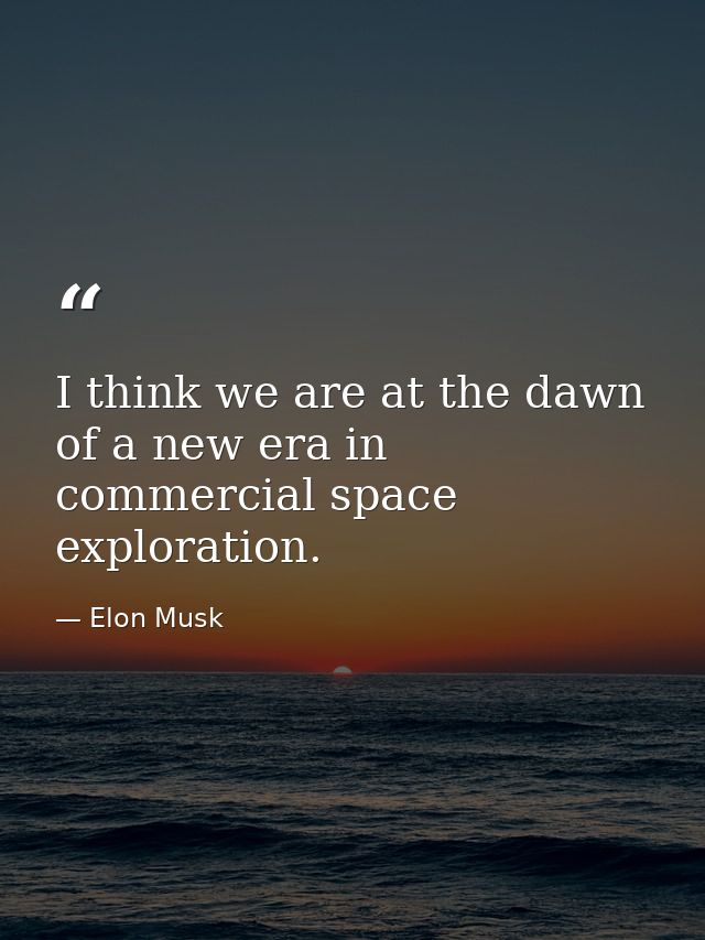 I think we are at the dawn of a new era in commercial space exploration. — Elon Musk