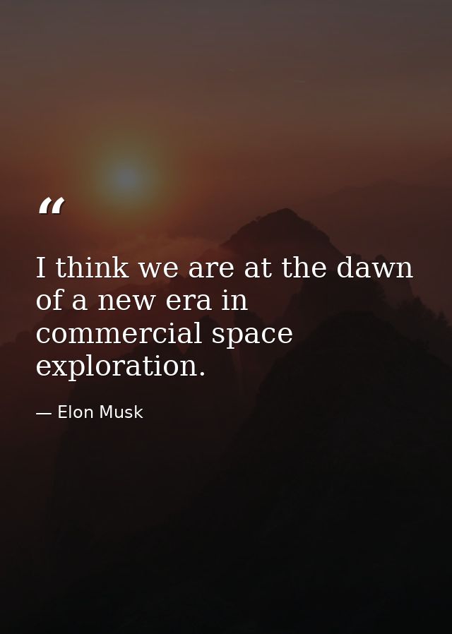 I think we are at the dawn of a new era in commercial space exploration. — Elon Musk