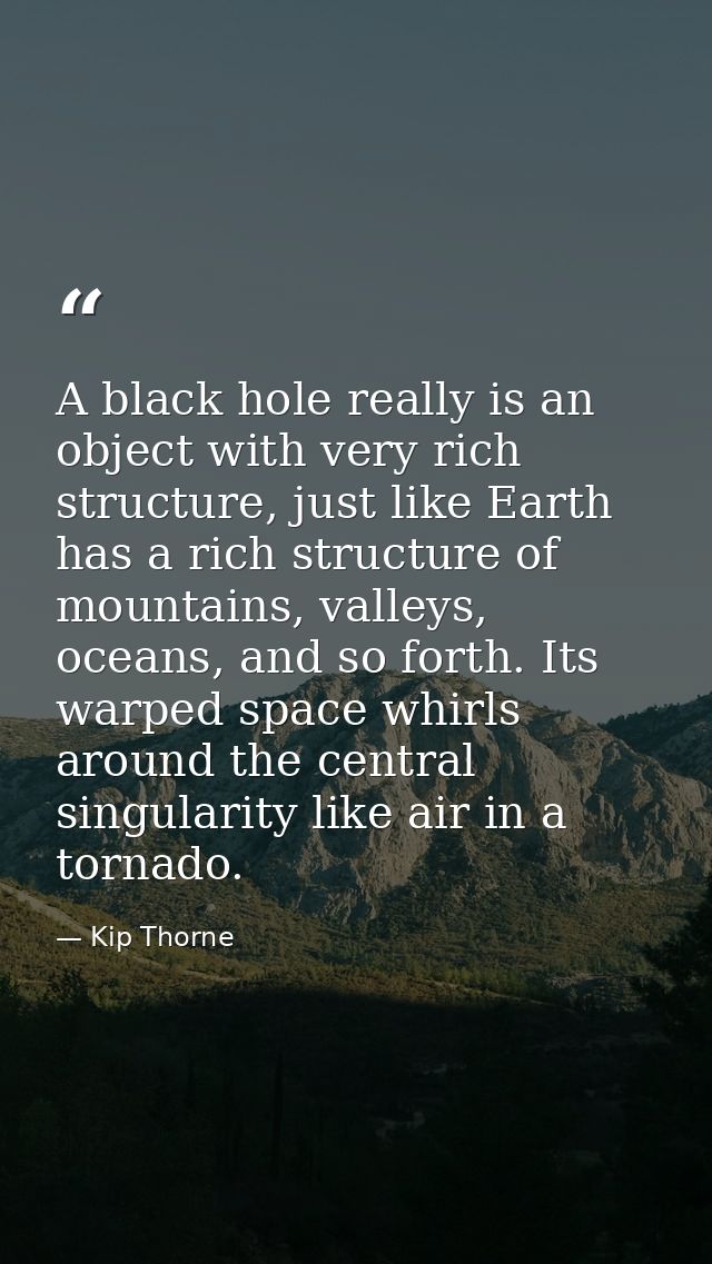 A black hole really is an object with very rich structure, just like Earth has a rich structure of mountains, valleys, o — Kip Thorne