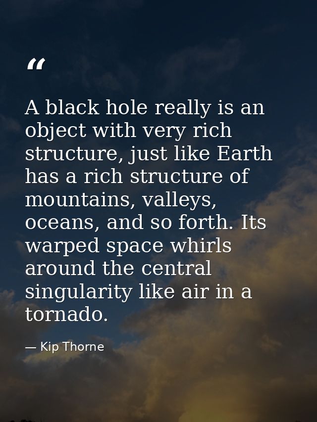 A black hole really is an object with very rich structure, just like Earth has a rich structure of mountains, valleys, o — Kip Thorne