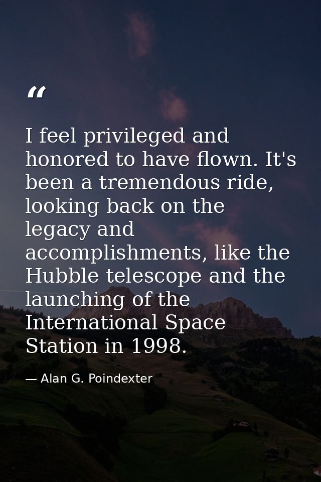 I feel privileged and honored to have flown. It's been a tremendous ride, looking back on the legacy and accomplishments — Alan G. Poindexter
