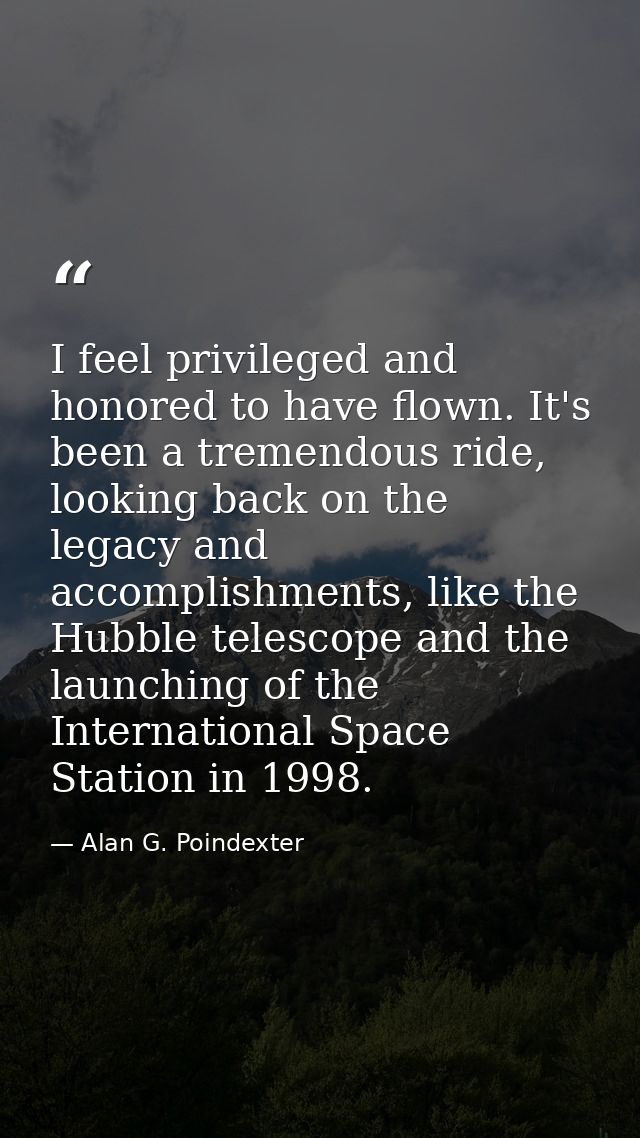 I feel privileged and honored to have flown. It's been a tremendous ride, looking back on the legacy and accomplishments — Alan G. Poindexter
