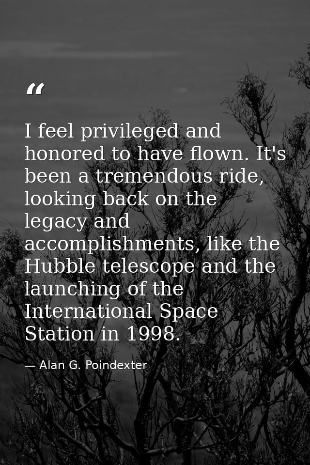 I feel privileged and honored to have flown. It's been a tremendous ride, looking back on the legacy and accomplishments — Alan G. Poindexter