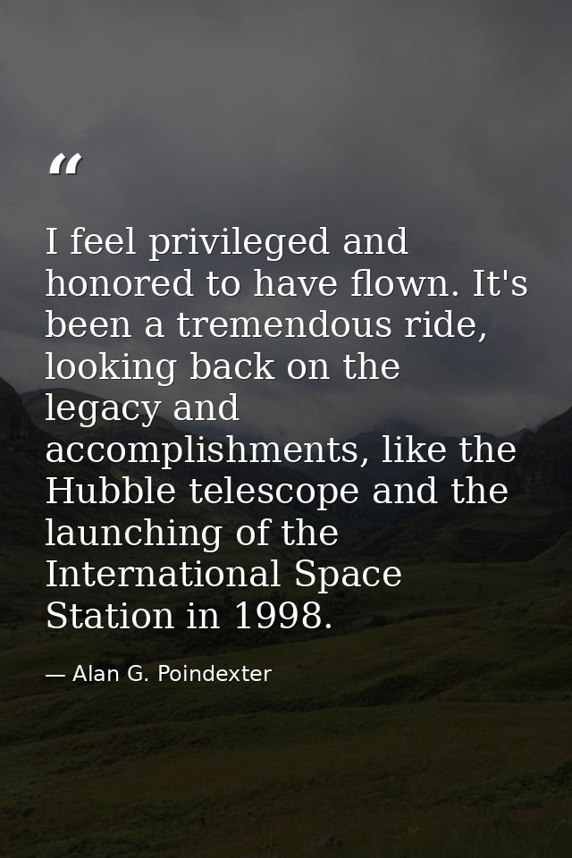 I feel privileged and honored to have flown. It's been a tremendous ride, looking back on the legacy and accomplishments — Alan G. Poindexter