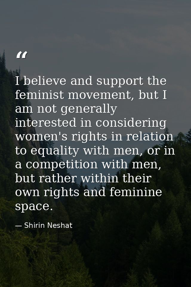 I believe and support the feminist movement, but I am not generally interested in considering women's rights in relation — Shirin Neshat