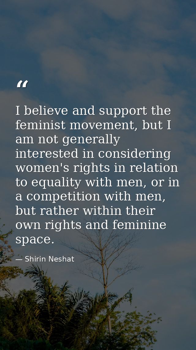 I believe and support the feminist movement, but I am not generally interested in considering women's rights in relation — Shirin Neshat