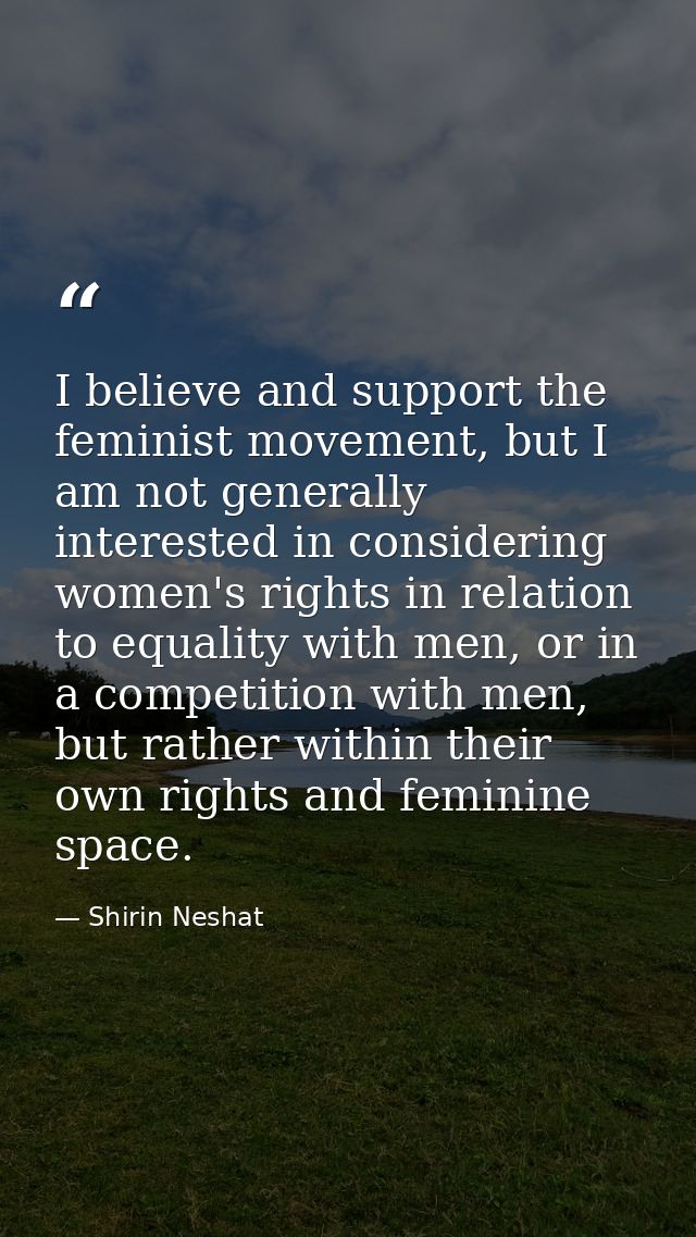 I believe and support the feminist movement, but I am not generally interested in considering women's rights in relation — Shirin Neshat
