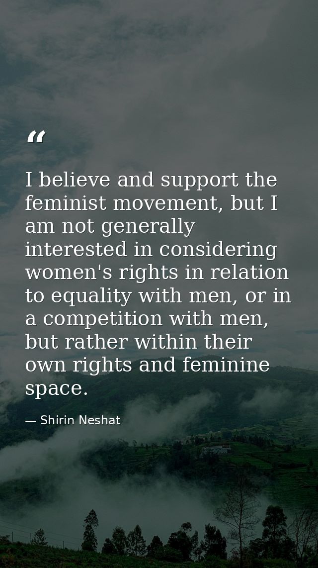 I believe and support the feminist movement, but I am not generally interested in considering women's rights in relation — Shirin Neshat