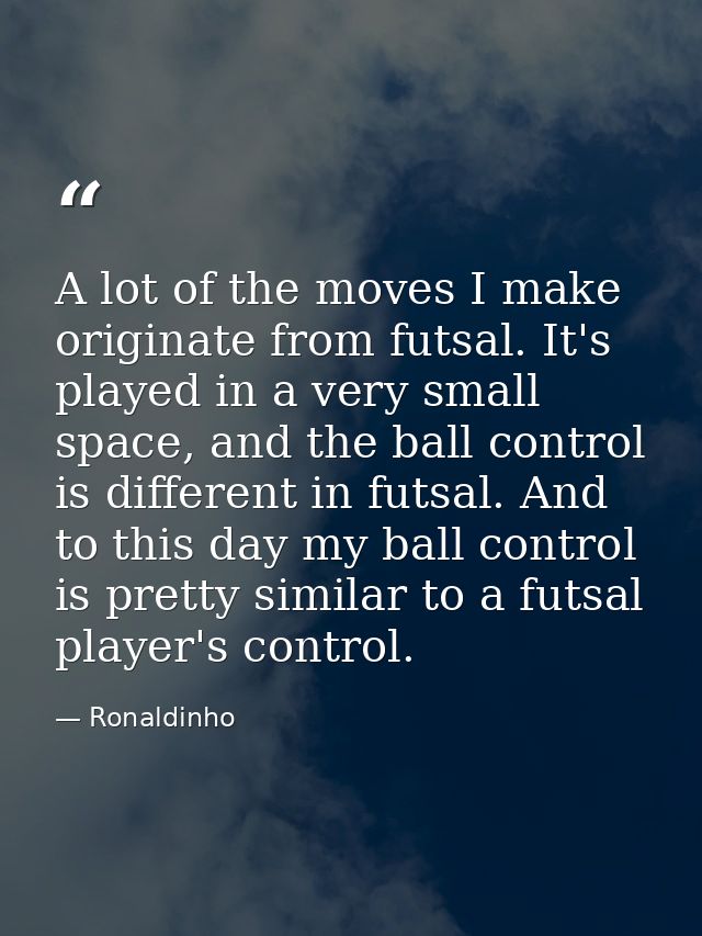A lot of the moves I make originate from futsal. It's played in a very small space, and the ball control is different in — Ronaldinho