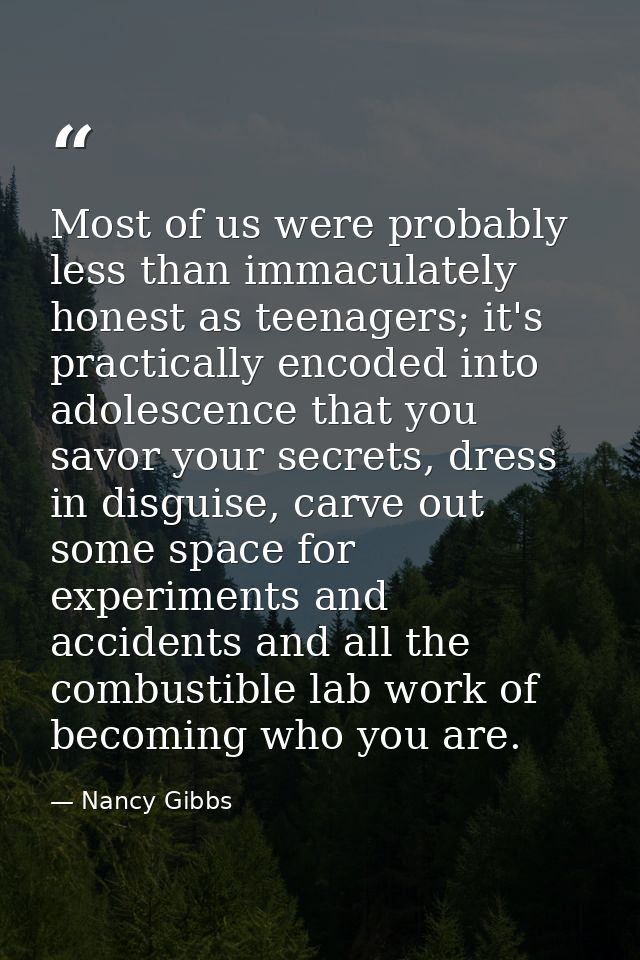 Most of us were probably less than immaculately honest as teenagers; it's practically encoded into adolescence that you  — Nancy Gibbs