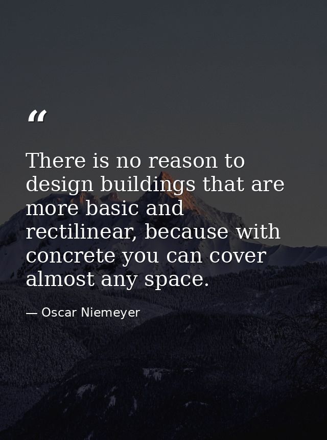 There is no reason to design buildings that are more basic and rectilinear, because with concrete you can cover almost a — Oscar Niemeyer